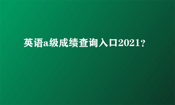 英语a级成绩查询入口2021？