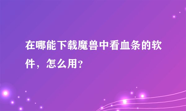 在哪能下载魔兽中看血条的软件，怎么用？