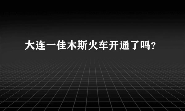 大连一佳木斯火车开通了吗？