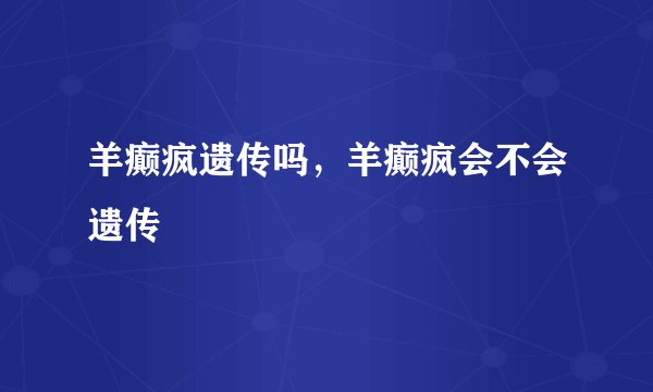 羊癫疯遗传吗，羊癫疯会不会遗传
