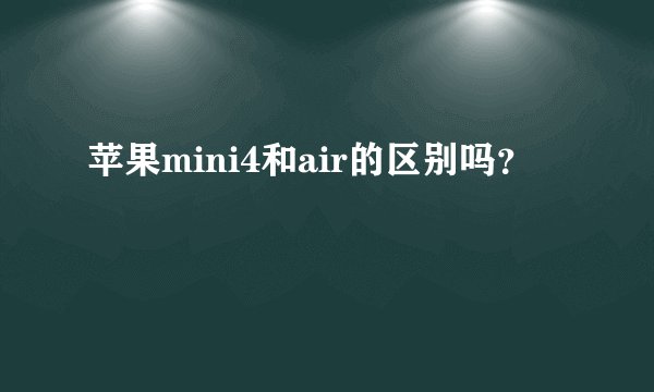 苹果mini4和air的区别吗？