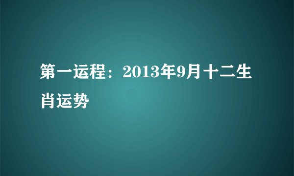 第一运程：2013年9月十二生肖运势