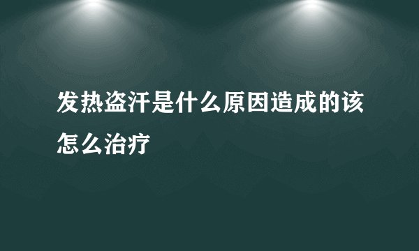 发热盗汗是什么原因造成的该怎么治疗