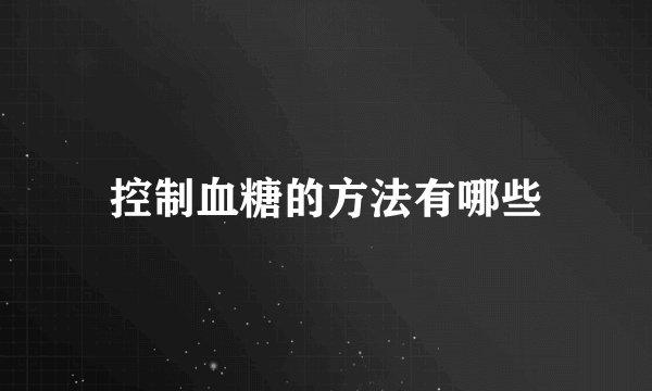 控制血糖的方法有哪些
