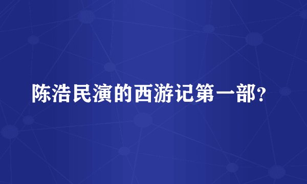 陈浩民演的西游记第一部？