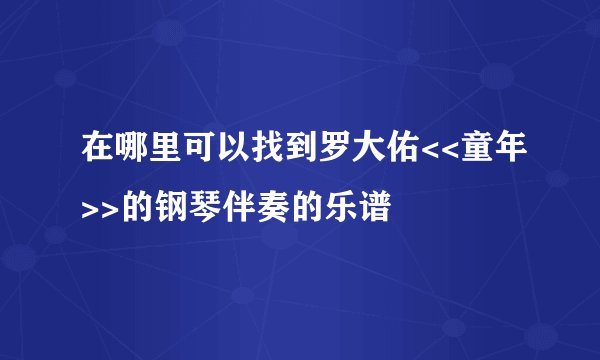 在哪里可以找到罗大佑<<童年>>的钢琴伴奏的乐谱