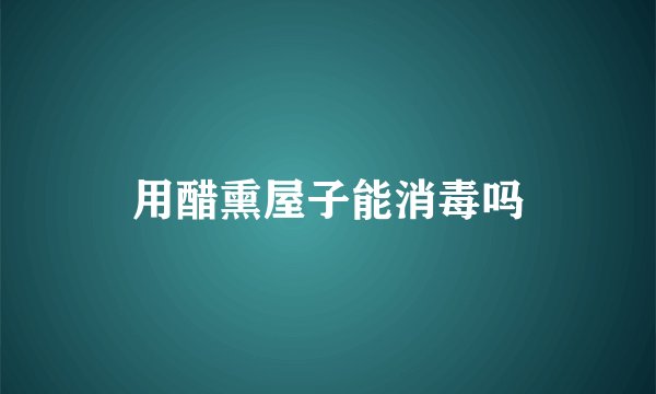 用醋熏屋子能消毒吗