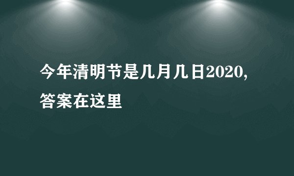今年清明节是几月几日2020,答案在这里