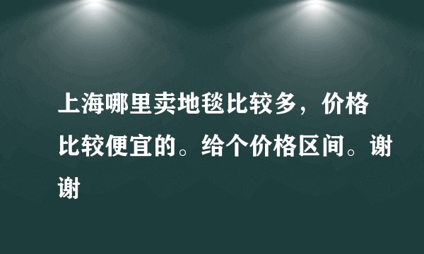 上海哪里卖地毯比较多，价格比较便宜的。给个价格区间。谢谢