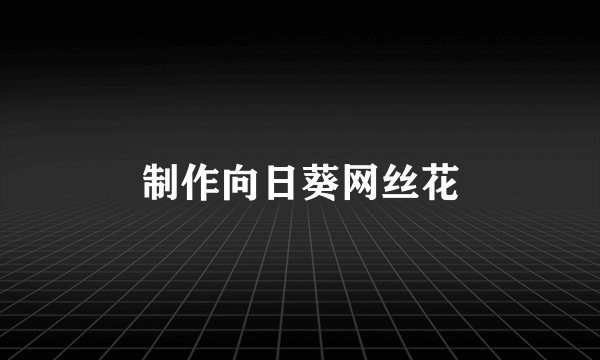 制作向日葵网丝花