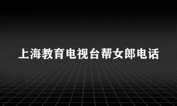 上海教育电视台帮女郎电话