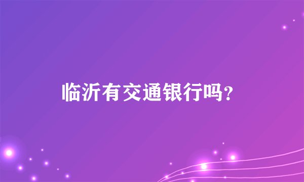 临沂有交通银行吗？