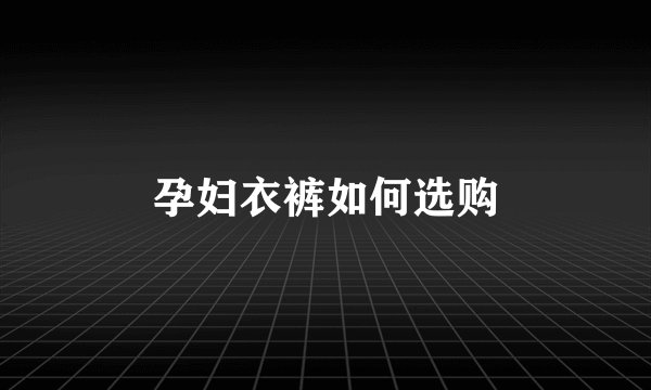孕妇衣裤如何选购
