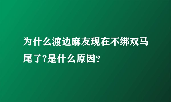 为什么渡边麻友现在不绑双马尾了?是什么原因？