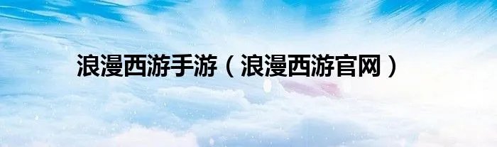 浪漫西游手游(浪漫西游官网)