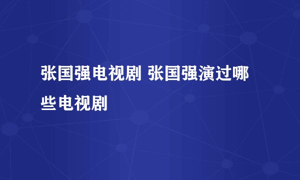 张国强电视剧 张国强演过哪些电视剧