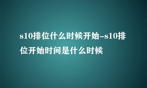 s10排位什么时候开始-s10排位开始时间是什么时候