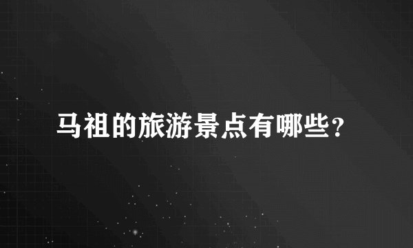 马祖的旅游景点有哪些？