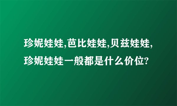 珍妮娃娃,芭比娃娃,贝兹娃娃,珍妮娃娃一般都是什么价位?
