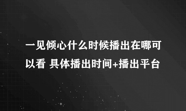 一见倾心什么时候播出在哪可以看 具体播出时间+播出平台
