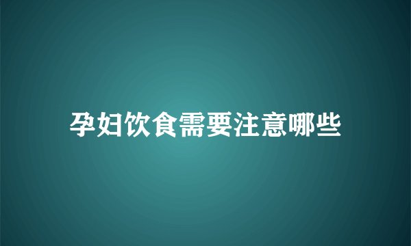 孕妇饮食需要注意哪些