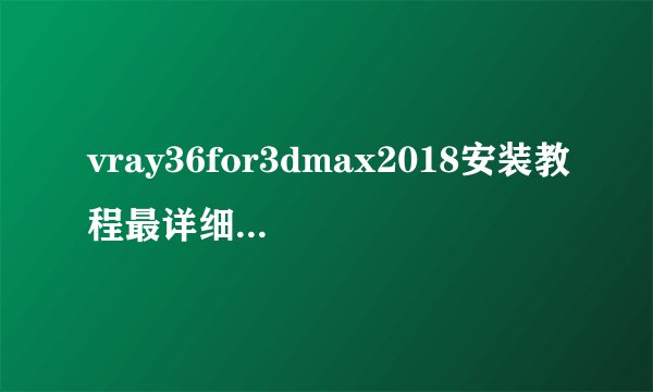 vray36for3dmax2018安装教程最详细图文教程