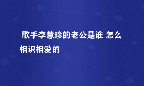  歌手李慧珍的老公是谁 怎么相识相爱的
