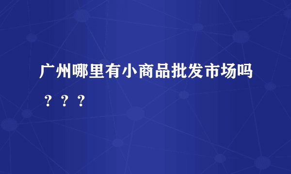 广州哪里有小商品批发市场吗 ？？？