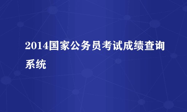 2014国家公务员考试成绩查询系统