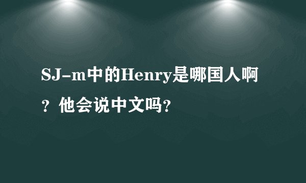 SJ-m中的Henry是哪国人啊?他会说中文吗?