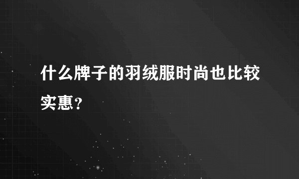 什么牌子的羽绒服时尚也比较实惠？