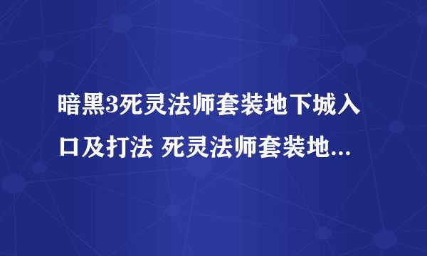 暗黑3死灵法师套装地下城入口及打法 死灵法师套装地下城怎么打