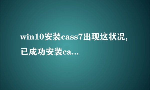 win10安装cass7出现这状况,已成功安装cad2006