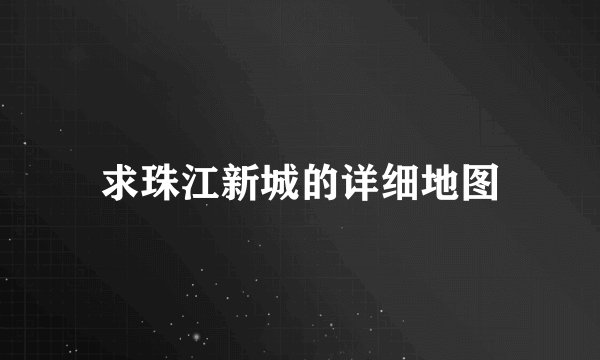 求珠江新城的详细地图