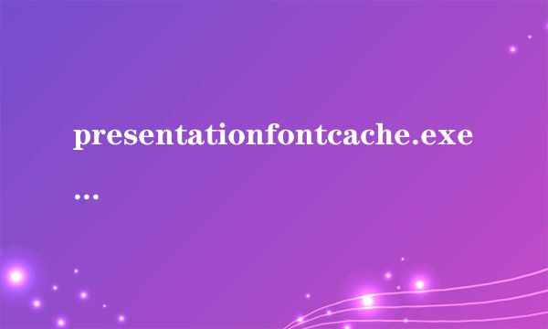 presentationfontcache.exe进程占了cpu使用率的50%是怎么回事？如何解决