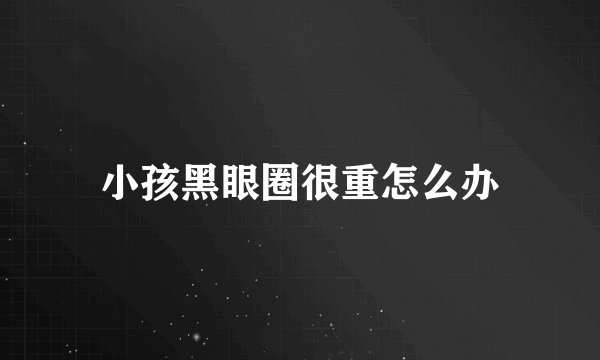 小孩黑眼圈很重怎么办