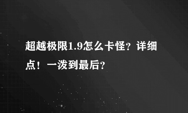 超越极限1.9怎么卡怪？详细点！一泼到最后？