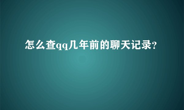 怎么查qq几年前的聊天记录？