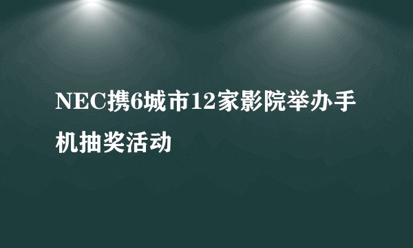 NEC携6城市12家影院举办手机抽奖活动