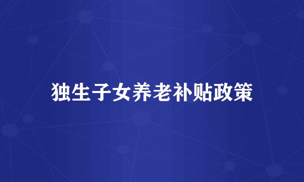独生子女养老补贴政策