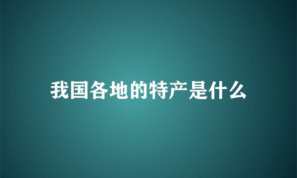 我国各地的特产是什么