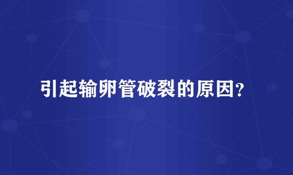 引起输卵管破裂的原因？