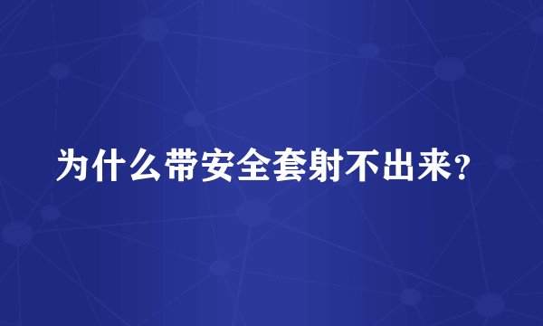 为什么带安全套射不出来？