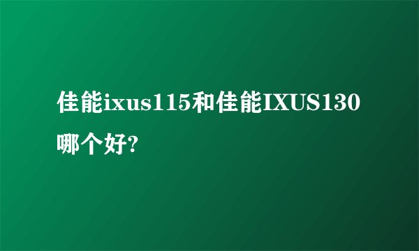 佳能ixus115和佳能IXUS130哪个好?