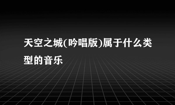 天空之城(吟唱版)属于什么类型的音乐