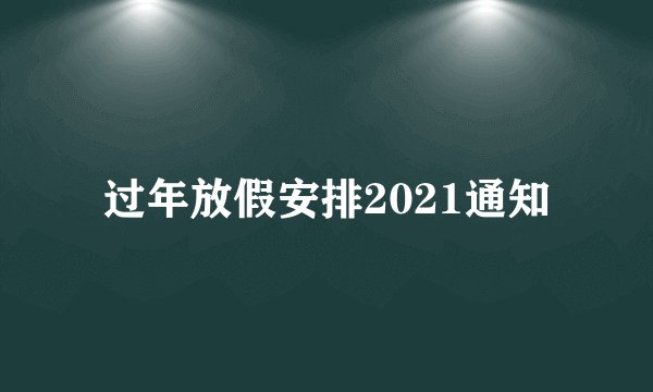 过年放假安排2021通知