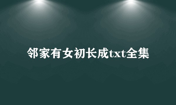 邻家有女初长成txt全集