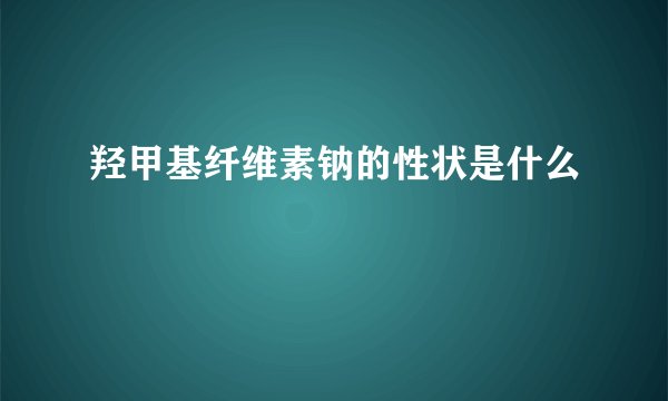 羟甲基纤维素钠的性状是什么