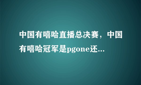 中国有嘻哈直播总决赛，中国有嘻哈冠军是pgone还是gai？