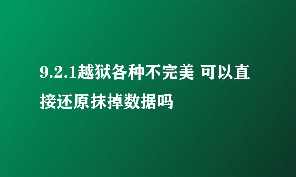 9.2.1越狱各种不完美 可以直接还原抹掉数据吗